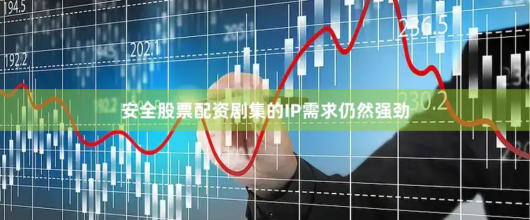 安全股票配资剧集的IP需求仍然强劲
