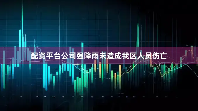 配资平台公司强降雨未造成我区人员伤亡
