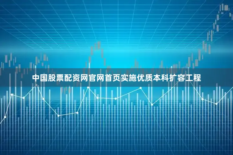中国股票配资网官网首页实施优质本科扩容工程