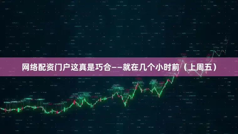 网络配资门户这真是巧合——就在几个小时前（上周五）