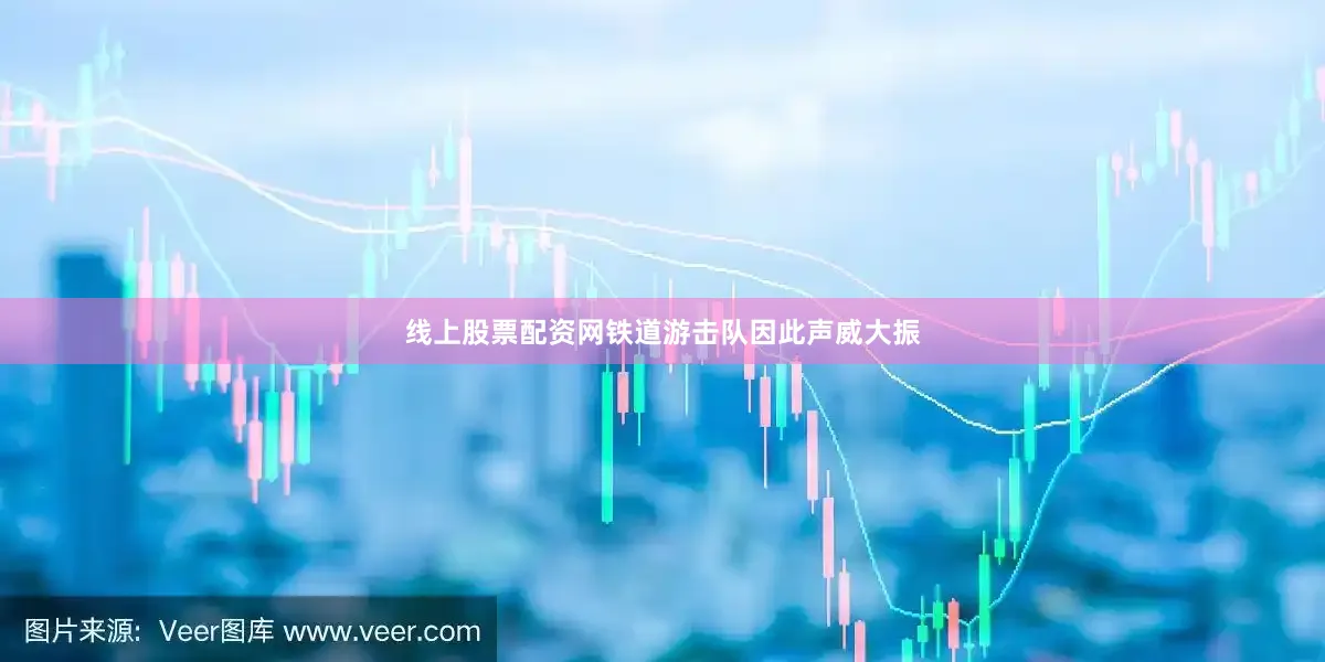 线上股票配资网铁道游击队因此声威大振