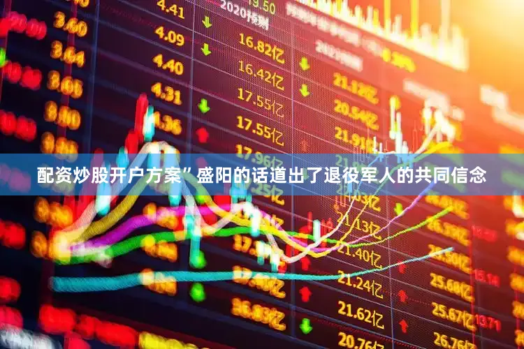 配资炒股开户方案”盛阳的话道出了退役军人的共同信念